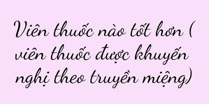 Viên thuốc nào tốt hơn (viên thuốc được khuyến nghị theo truyền miệng)