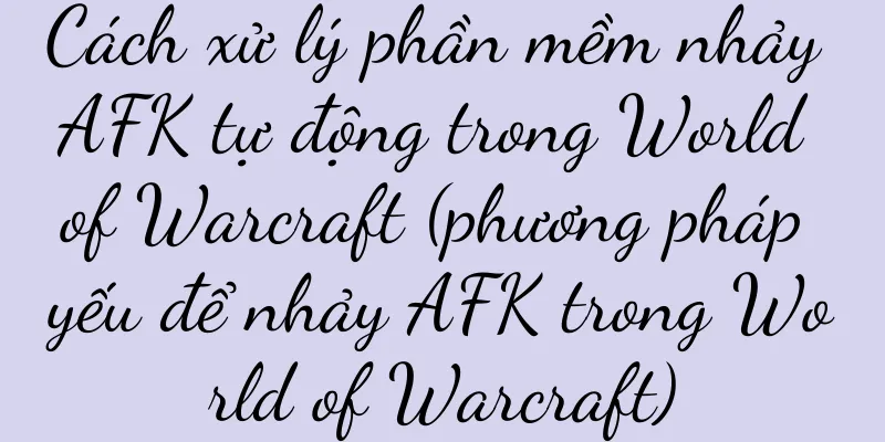 Cách xử lý phần mềm nhảy AFK tự động trong World of Warcraft (phương pháp yếu để nhảy AFK trong World of Warcraft)