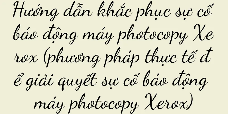 Hướng dẫn khắc phục sự cố báo động máy photocopy Xerox (phương pháp thực tế để giải quyết sự cố báo động máy photocopy Xerox)