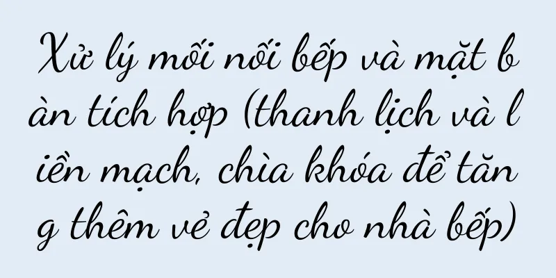 Xử lý mối nối bếp và mặt bàn tích hợp (thanh lịch và liền mạch, chìa khóa để tăng thêm vẻ đẹp cho nhà bếp)