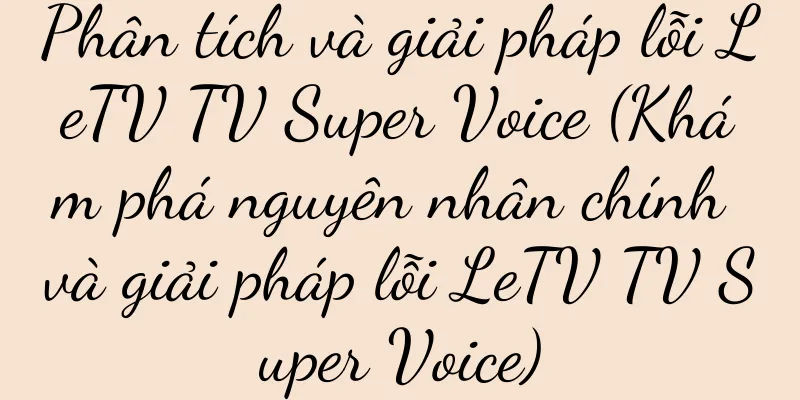 Phân tích và giải pháp lỗi LeTV TV Super Voice (Khám phá nguyên nhân chính và giải pháp lỗi LeTV TV Super Voice)