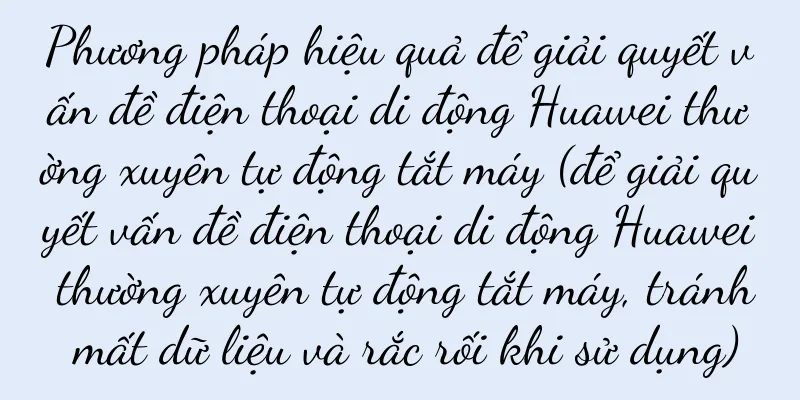 Phương pháp hiệu quả để giải quyết vấn đề điện thoại di động Huawei thường xuyên tự động tắt máy (để giải quyết vấn đề điện thoại di động Huawei thường xuyên tự động tắt máy, tránh mất dữ liệu và rắc rối khi sử dụng)