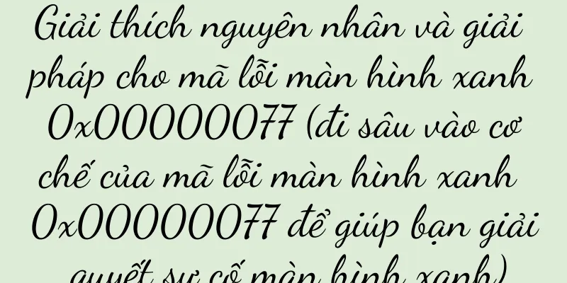 Giải thích nguyên nhân và giải pháp cho mã lỗi màn hình xanh 0x00000077 (đi sâu vào cơ chế của mã lỗi màn hình xanh 0x00000077 để giúp bạn giải quyết sự cố màn hình xanh)