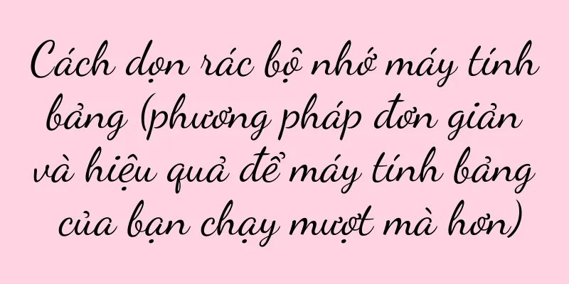 Cách dọn rác bộ nhớ máy tính bảng (phương pháp đơn giản và hiệu quả để máy tính bảng của bạn chạy mượt mà hơn)