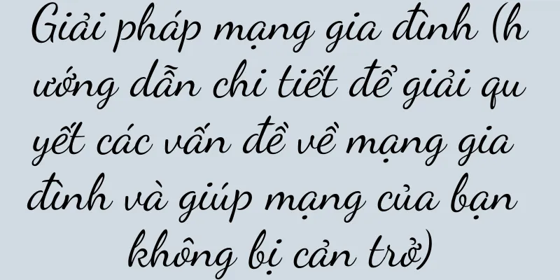 Giải pháp mạng gia đình (hướng dẫn chi tiết để giải quyết các vấn đề về mạng gia đình và giúp mạng của bạn không bị cản trở)